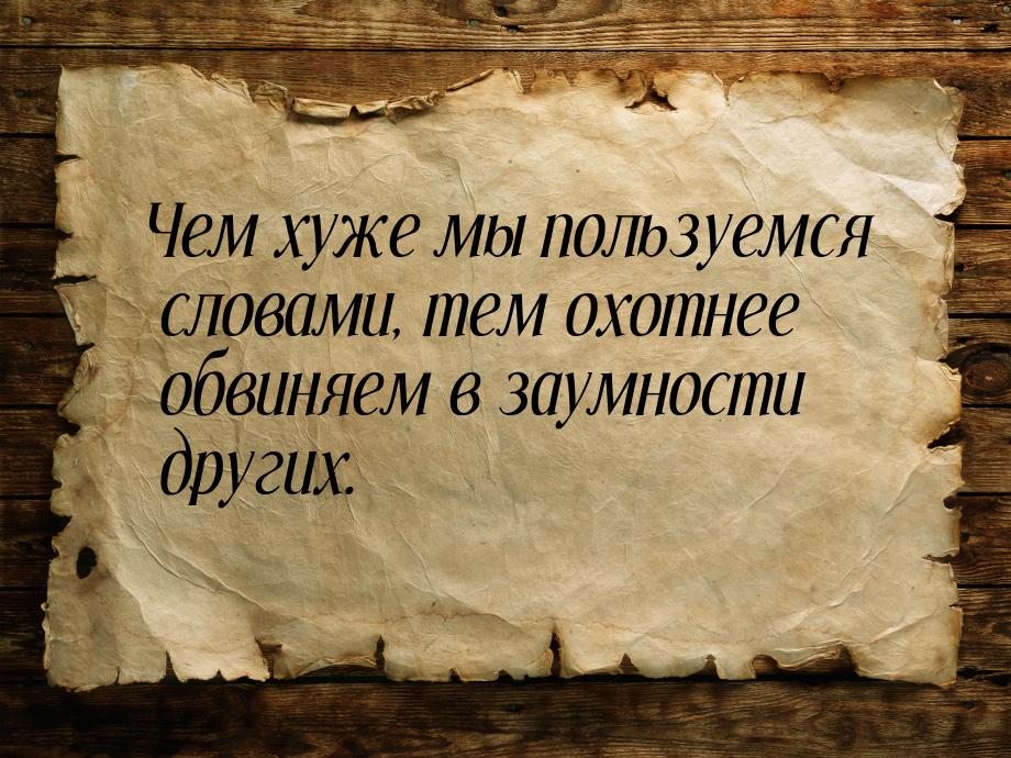 Чем хуже мы пользуемся словами, тем охотнее обвиняем в заумности других.