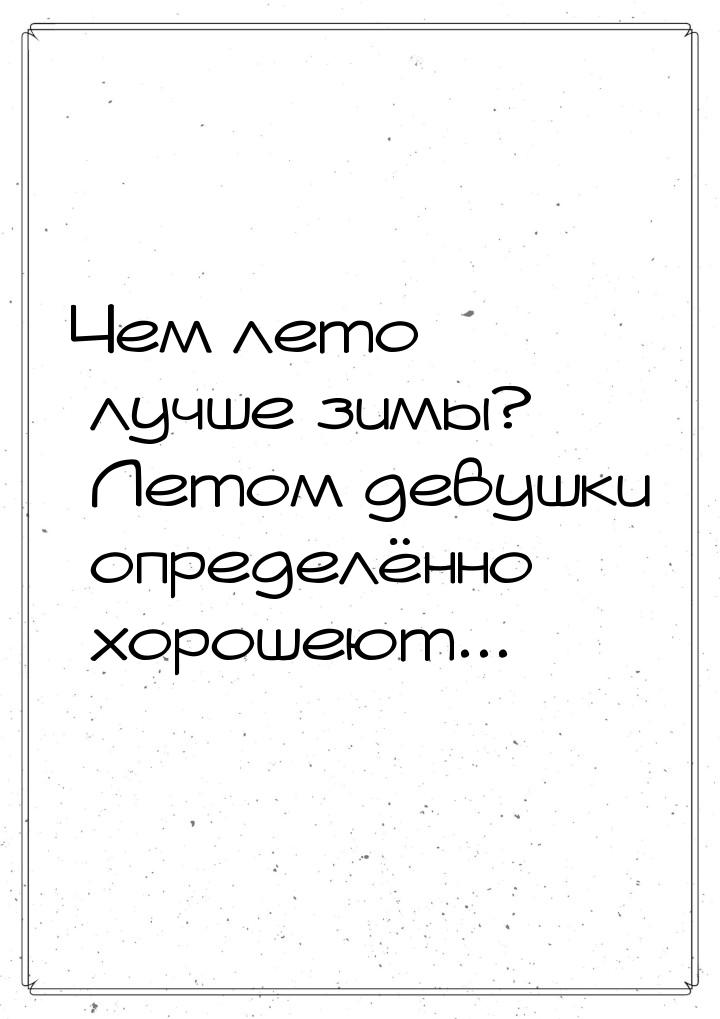 Чем лето лучше зимы? Летом девушки определённо хорошеют...