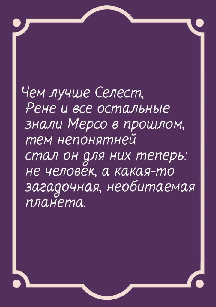 Чем лучше Селест, Рене и все остальные знали Мерсо в прошлом, тем непонятней стал он для н