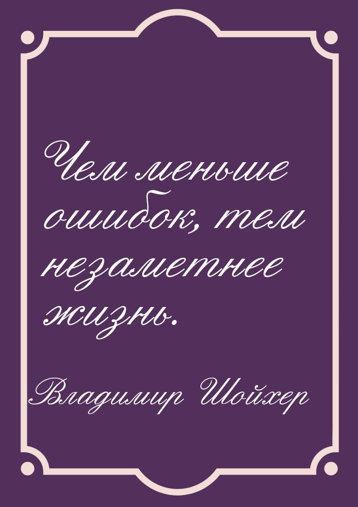 Чем меньше ошибок, тем незаметнее жизнь.
