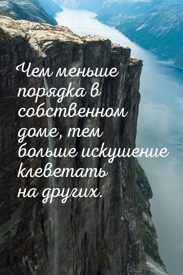 Чем меньше порядка в собственном доме, тем больше искушение клеветать на других.