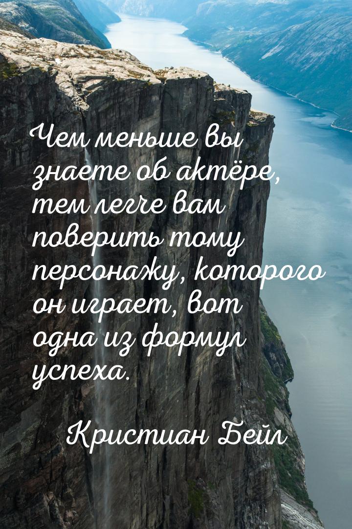 Чем меньше вы знаете об актёре, тем легче вам поверить тому персонажу, которого он играет,