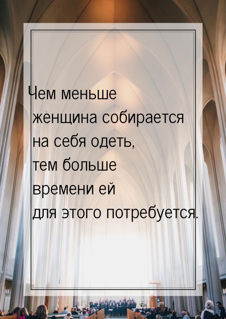 Чем меньше женщина собирается на себя одеть, тем больше времени ей для этого потребуется.