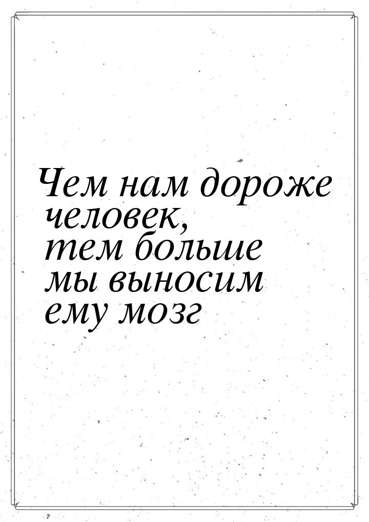 Чем нам дороже человек, тем больше мы выносим ему мозг