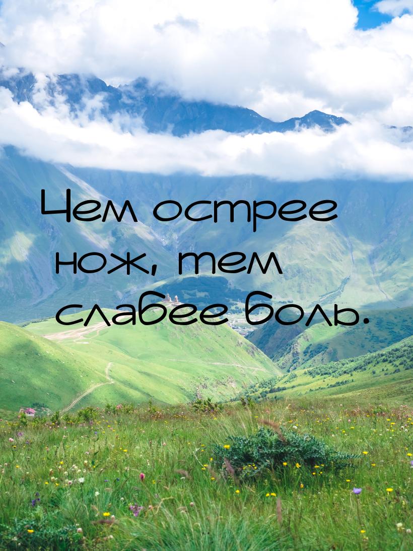 Чем острее нож, тем слабее боль.