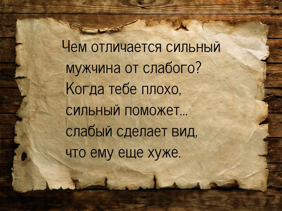 Чем отличается сильный мужчина от слабого? Когда тебе плохо, сильный поможет... слабый сде