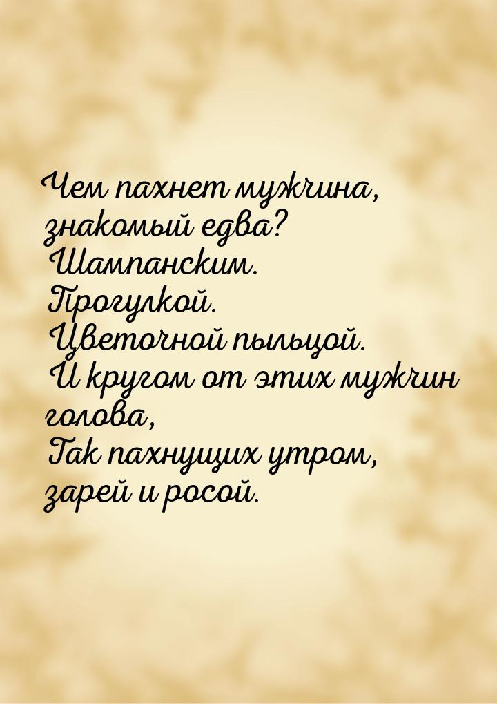 Чем пахнет мужчина, знакомый едва?  Шампанским. Прогулкой. Цветочной пыльцой.  И кругом от