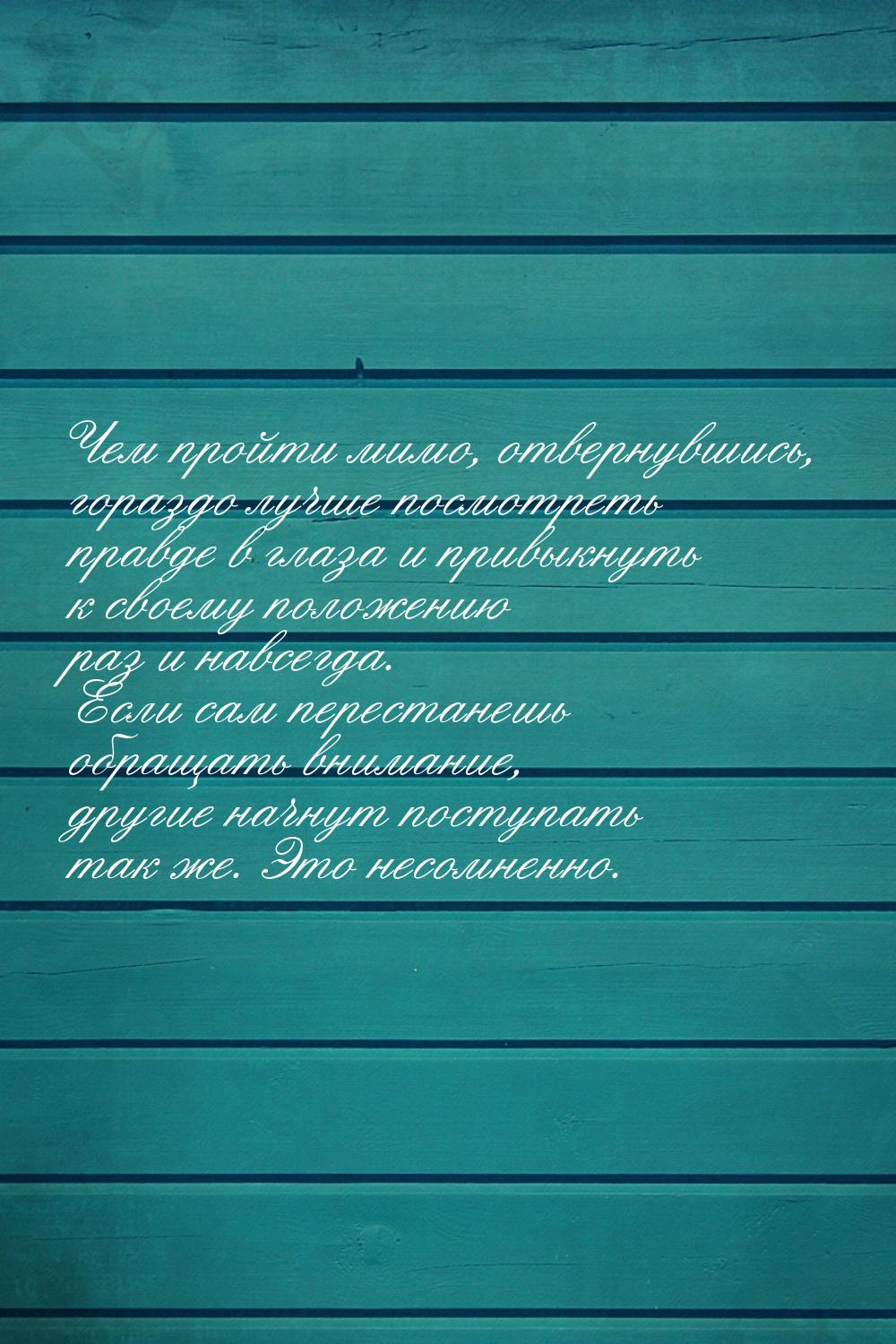 Чем пройти мимо, отвернувшись, гораздо лучше посмотреть правде в глаза и привыкнуть к свое