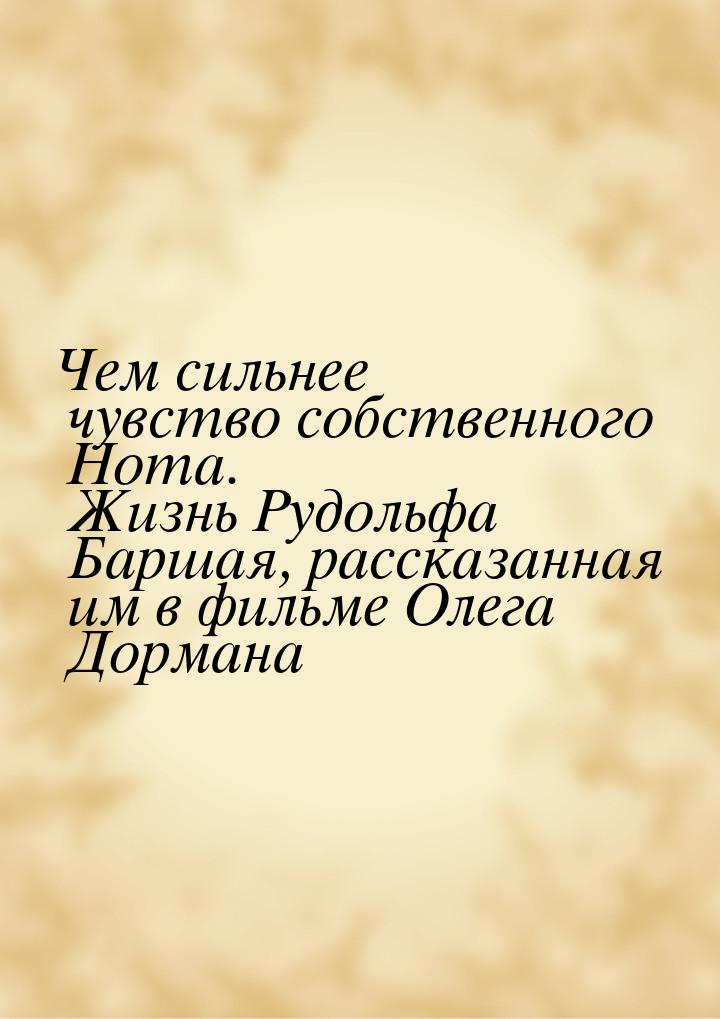 Чем сильнее чувство собственного Нота. Жизнь Рудольфа Баршая, рассказанная им в фильме Оле