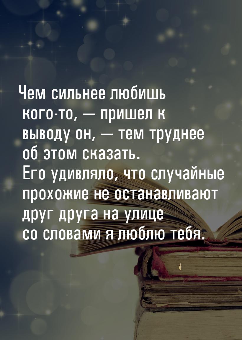 Чем сильнее любишь кого-то,  пришел к выводу он,  тем труднее об этом сказат