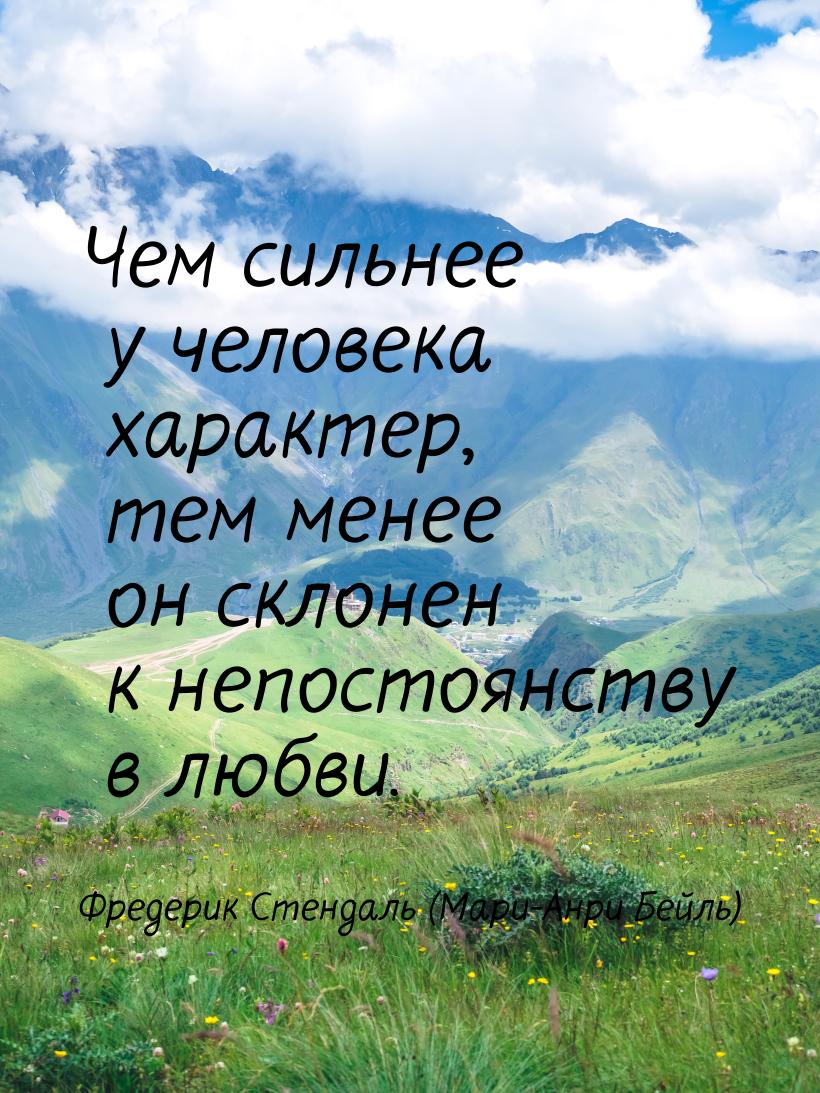 Чем сильнее у человека характер, тем менее он склонен к непостоянству в любви.