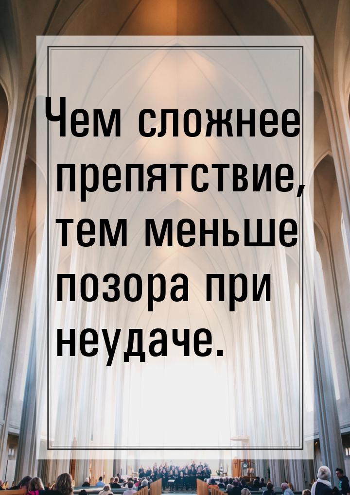 Чем сложнее препятствие, тем меньше позора при неудаче.