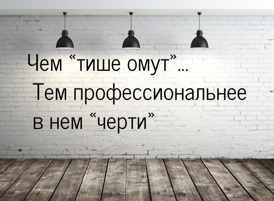 Чем тише омут... Тем профессиональнее в нем черти