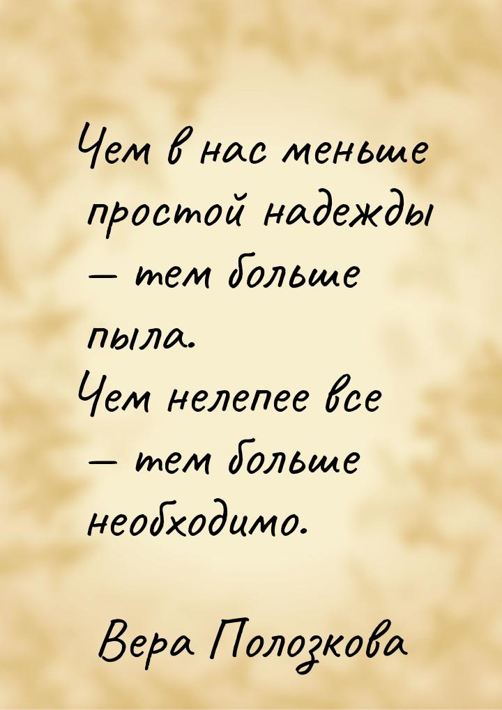 Чем в нас меньше простой надежды  тем больше пыла. Чем нелепее все  тем боль