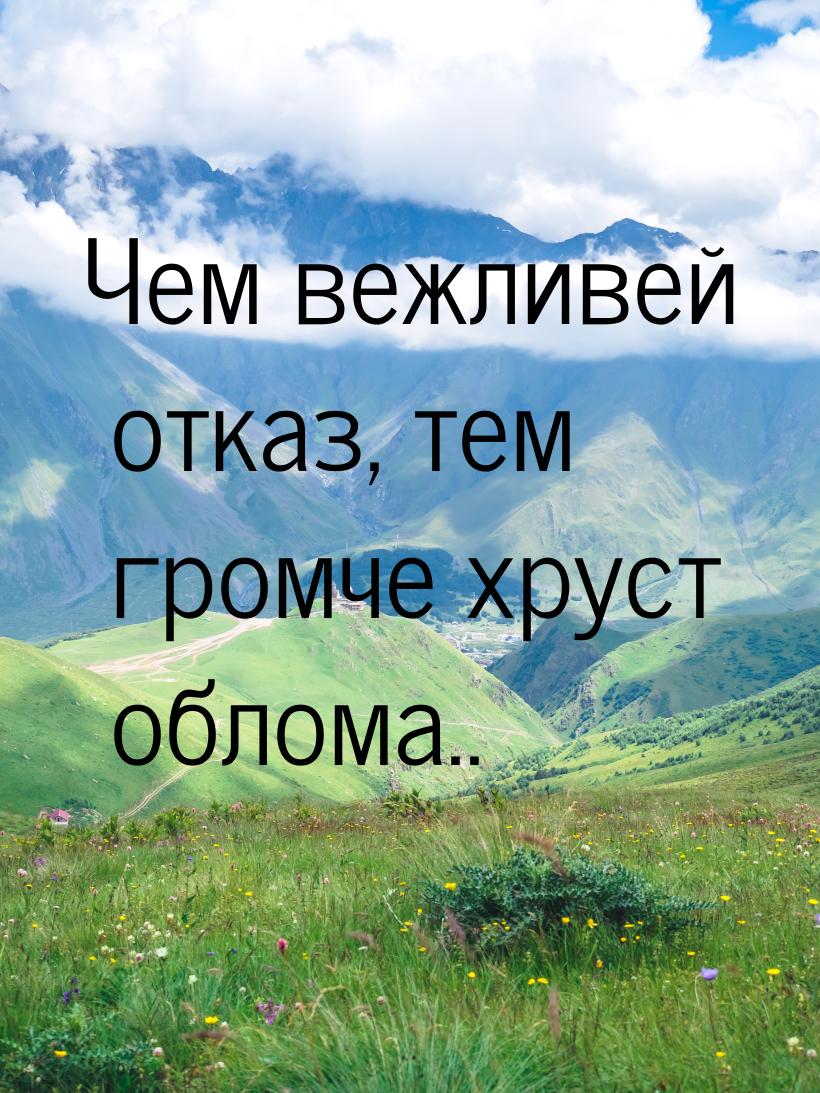 Чем вежливей отказ, тем громче хруст облома..