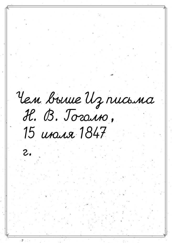 Чем выше Из письма Н. В. Гоголю, 15 июля 1847 г.