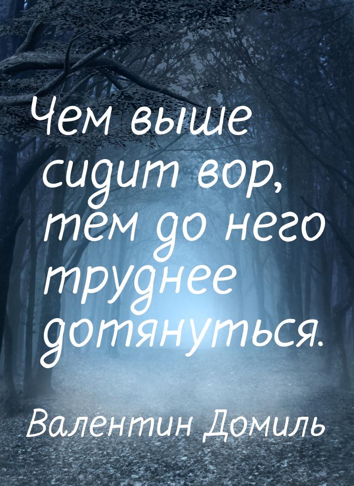 Чем выше сидит вор, тем до него труднее дотянуться.