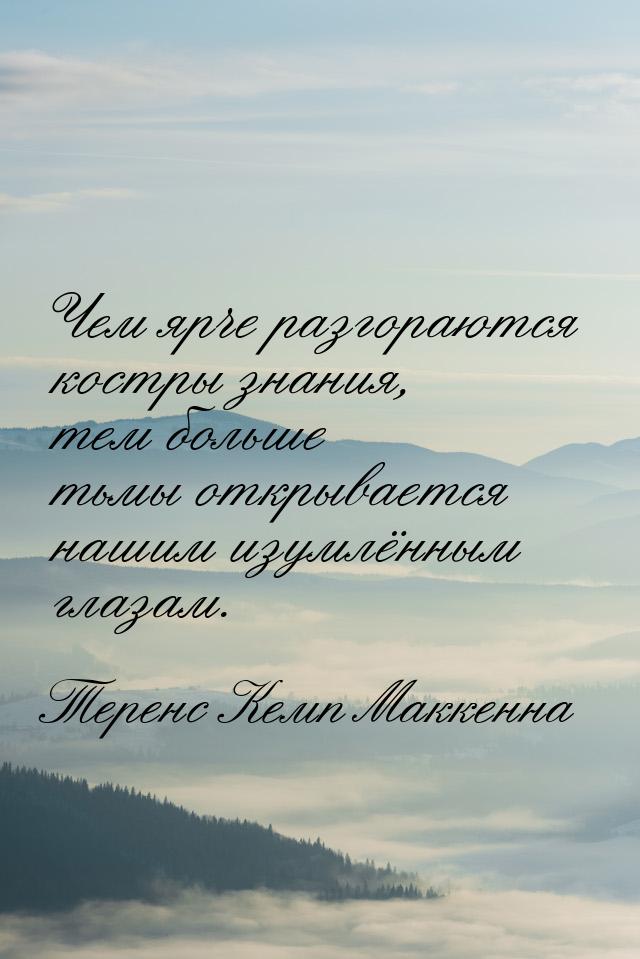 Чем ярче разгораются костры знания, тем больше тьмы открывается нашим изумлённым глазам.