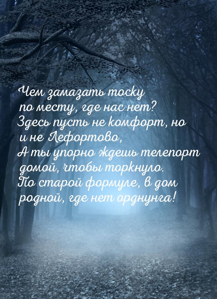 Чем замазать тоску по месту, где нас нет? Здесь пусть не комфорт, но и не Лефортово, А ты 