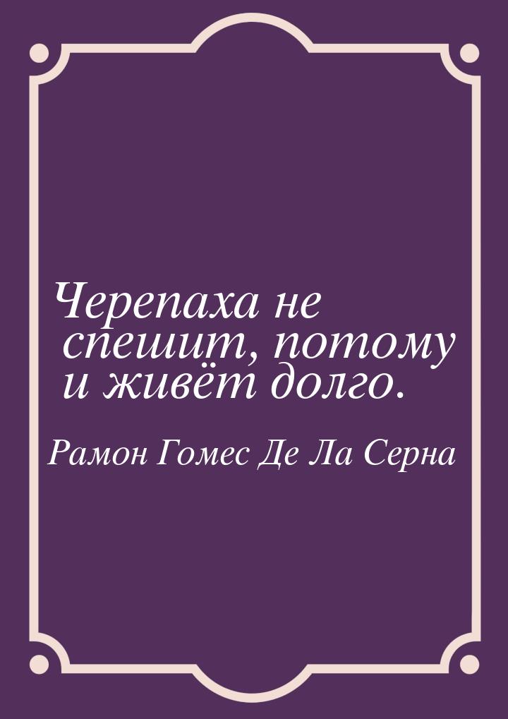 Черепаха не спешит, потому и живёт долго.