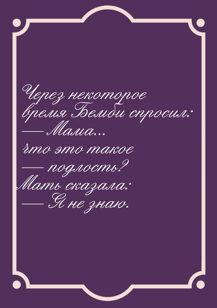 Через некоторое время Бемби спросил:  Мама... что это такое  подлость? Мать 