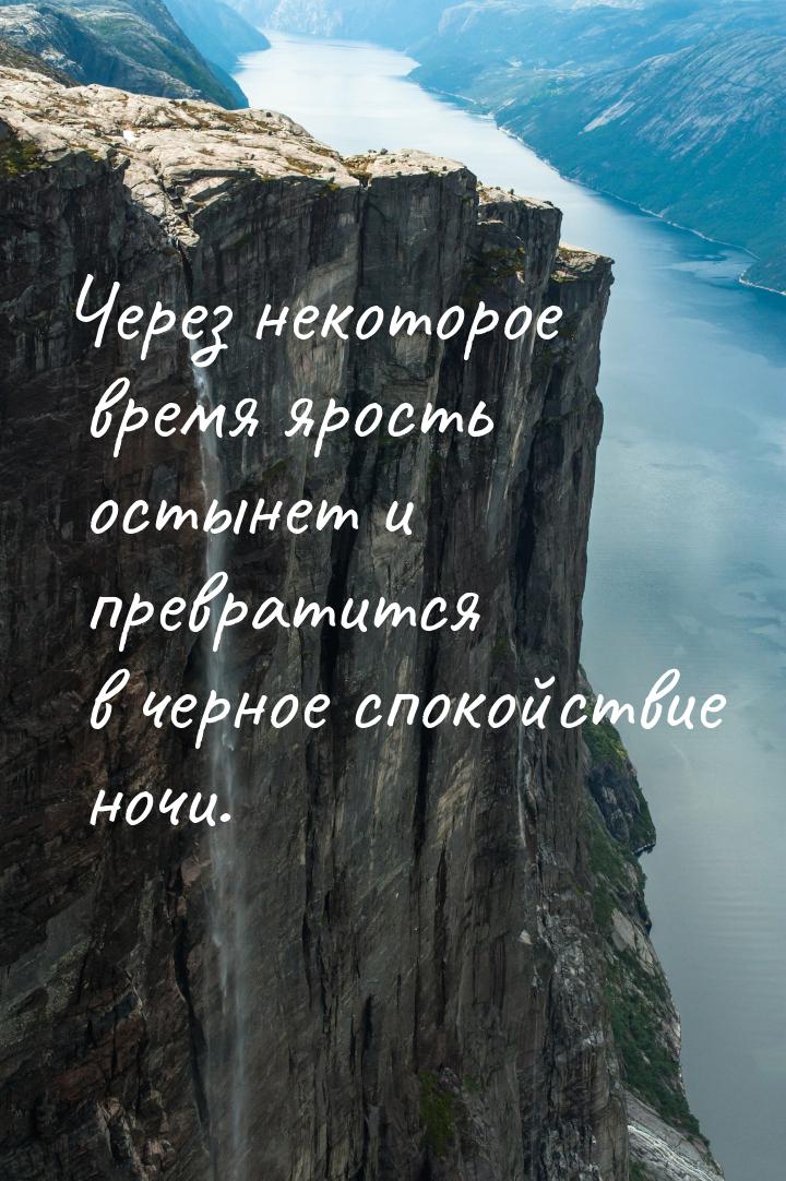 Через некоторое время ярость остынет и превратится в черное спокойствие ночи.