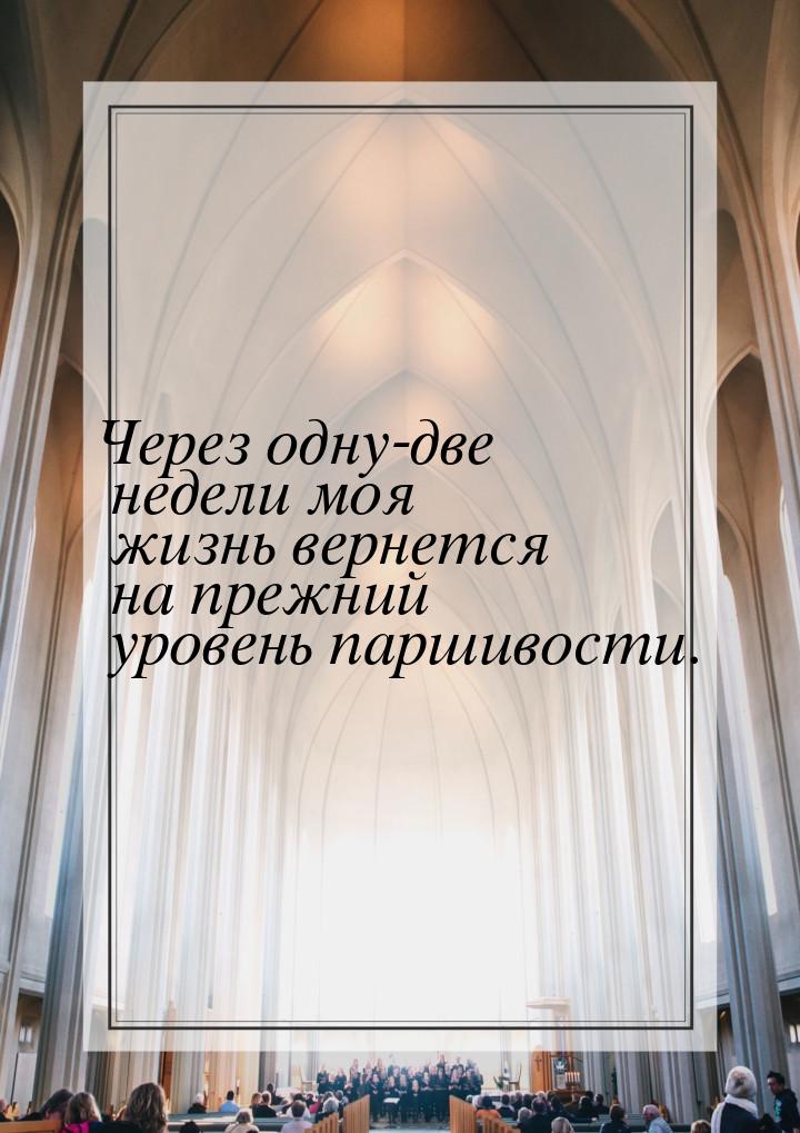 Через одну-две недели моя жизнь вернется на прежний уровень паршивости.