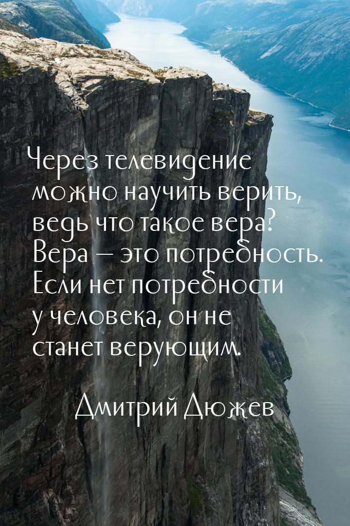 Через телевидение можно научить верить, ведь что такое вера? Вера — это потребность. Если 