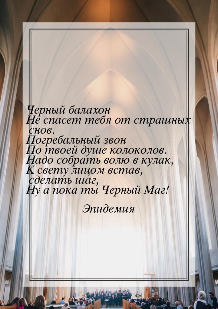 Черный балахон Не спасет тебя от страшных снов. Погребальный звон По твоей душе колоколов.