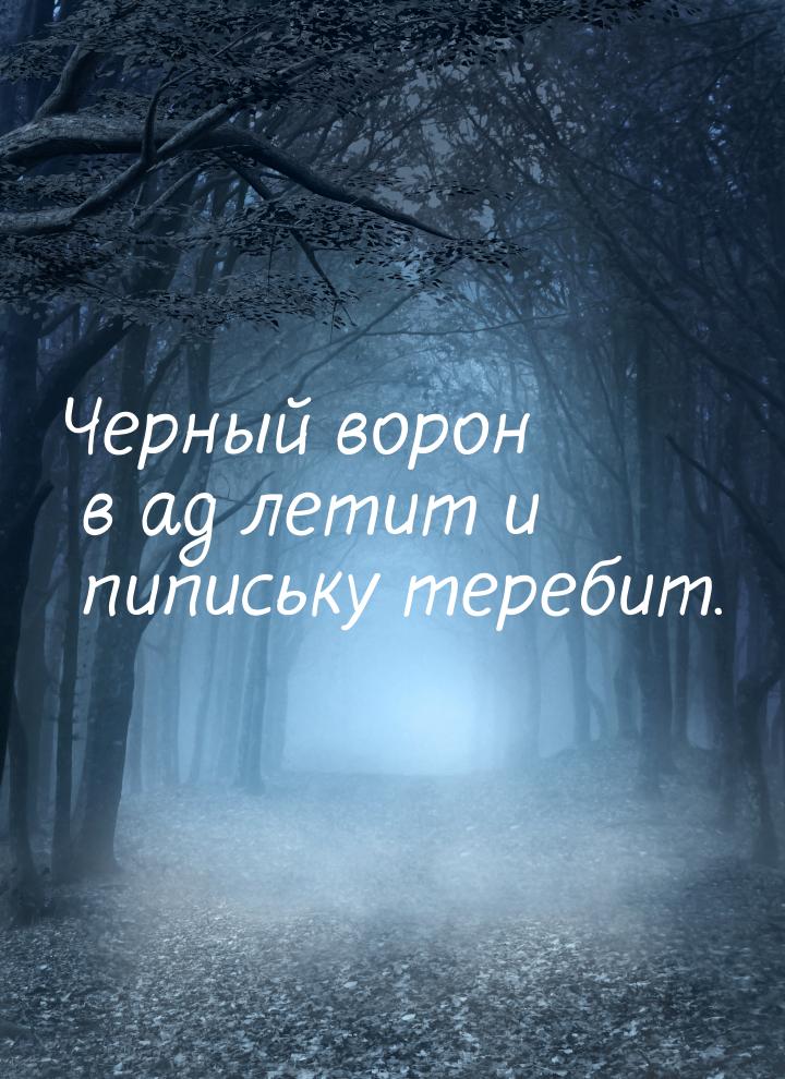 Черный ворон в ад летит и пипиську теребит.