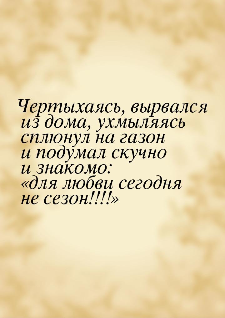 Чертыхаясь, вырвался из дома, ухмыляясь сплюнул на газон и подумал скучно и знакомо: &laqu