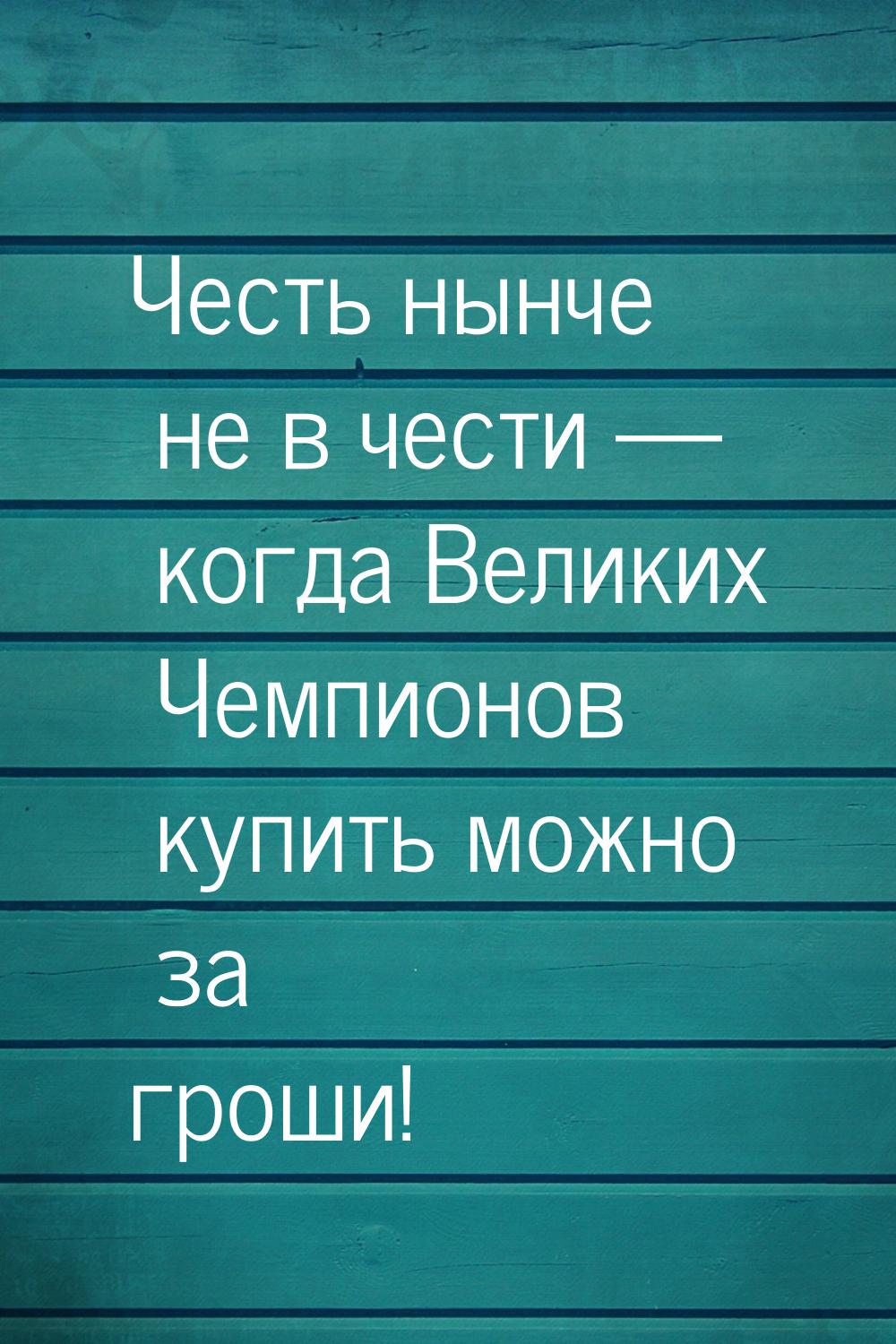 Честь нынче не в чести — когда Великих Чемпионов купить можно за гроши!