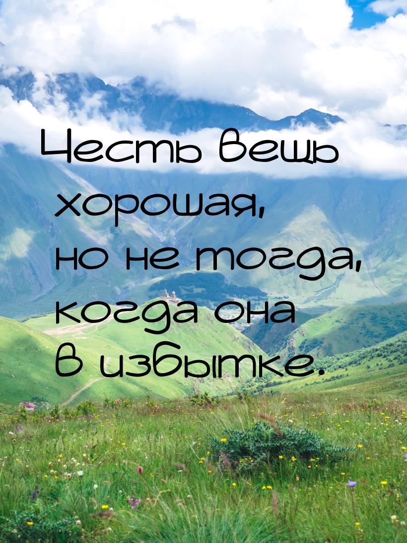 Честь вещь хорошая, но не тогда, когда она в избытке.