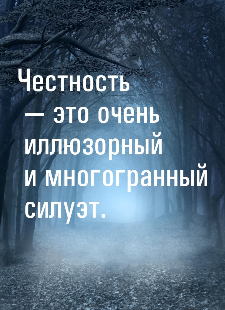 Честность — это очень иллюзорный и многогранный силуэт.