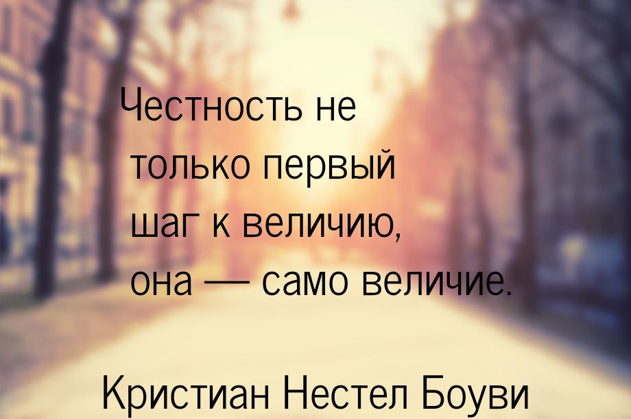 Честность не только первый шаг к величию, она  само величие.