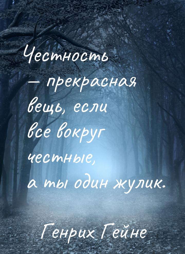 Честность  прекрасная вещь, если все вокруг честные, а ты один жулик.