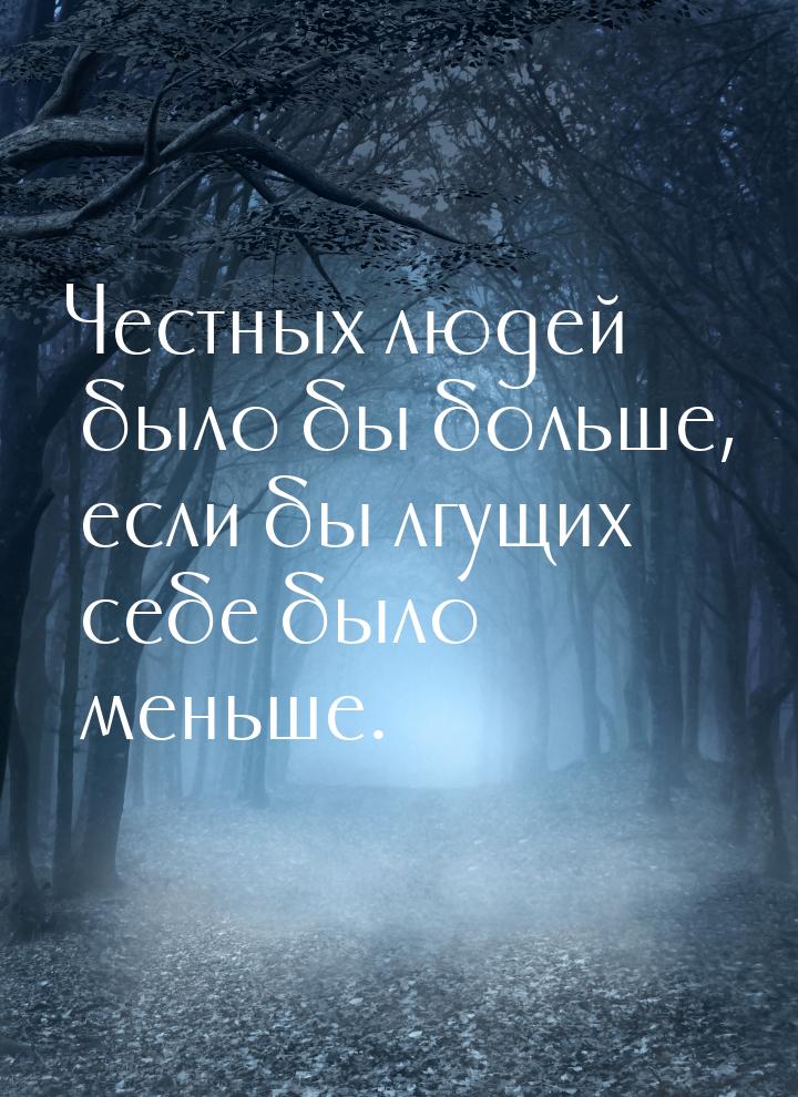 Честных людей было бы больше, если бы лгущих себе было меньше.