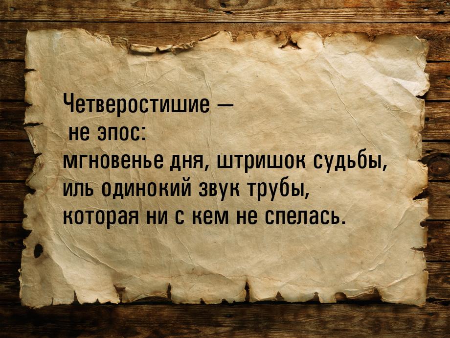 Четверостишие — не эпос: мгновенье дня, штришок судьбы, иль одинокий звук трубы, которая н