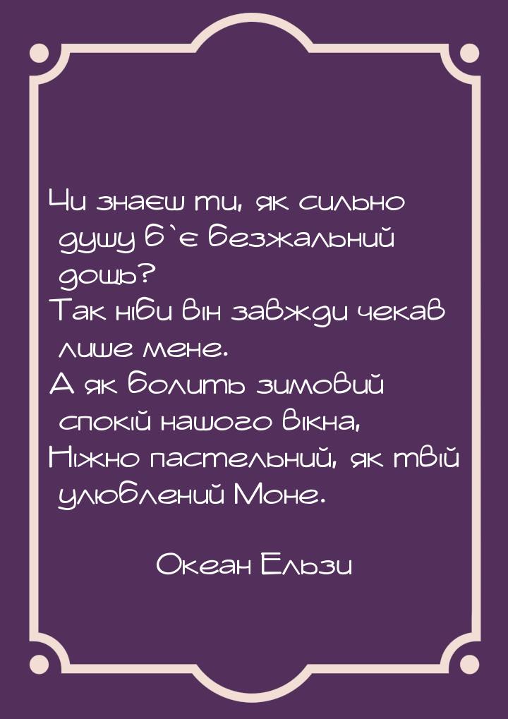 Чи знаєш ти, як сильно душу б`є безжальний дощь? Так ніби він завжди чекав лише мене. А як