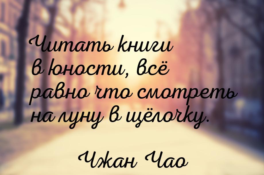 Читать книги в юности, всё равно что смотреть на луну в щёлочку.