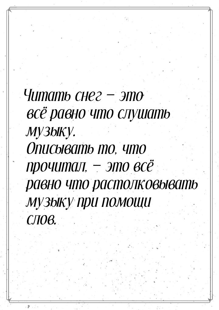 Читать снег  это всё равно что слушать музыку. Описывать то, что прочитал,  