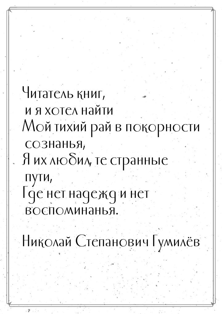 Читатель книг, и я хотел найти Мой тихий рай в покорности сознанья, Я их любил, те странны