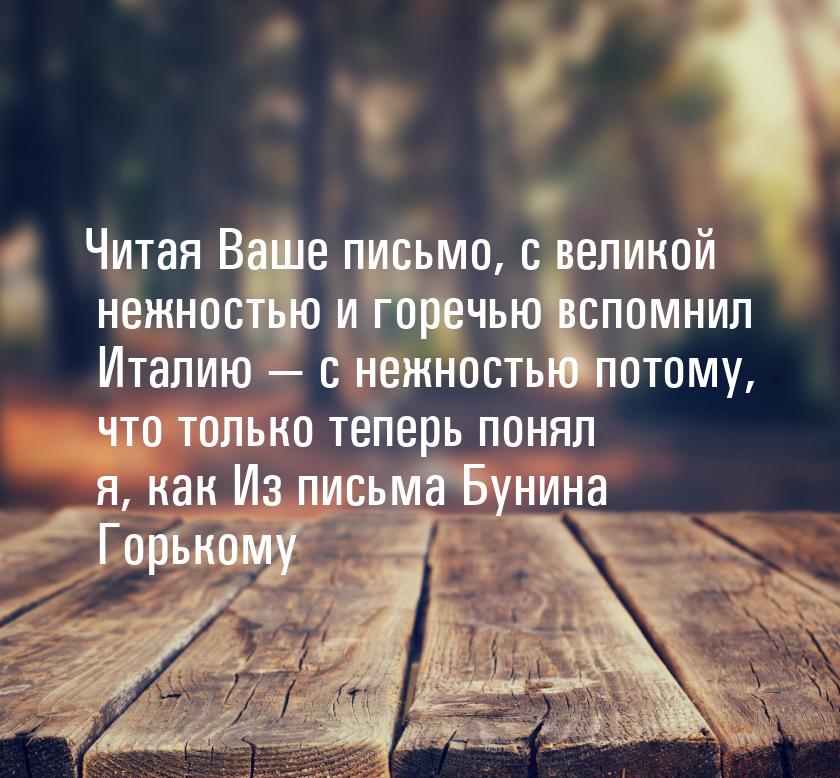 Читая Ваше письмо, с великой нежностью и горечью вспомнил Италию — с нежностью потому, что