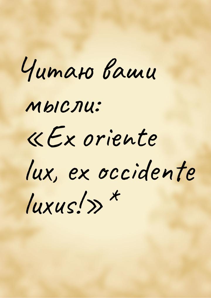 Читаю ваши мысли: «Ex oriente lux, ex occidente luxus!»*