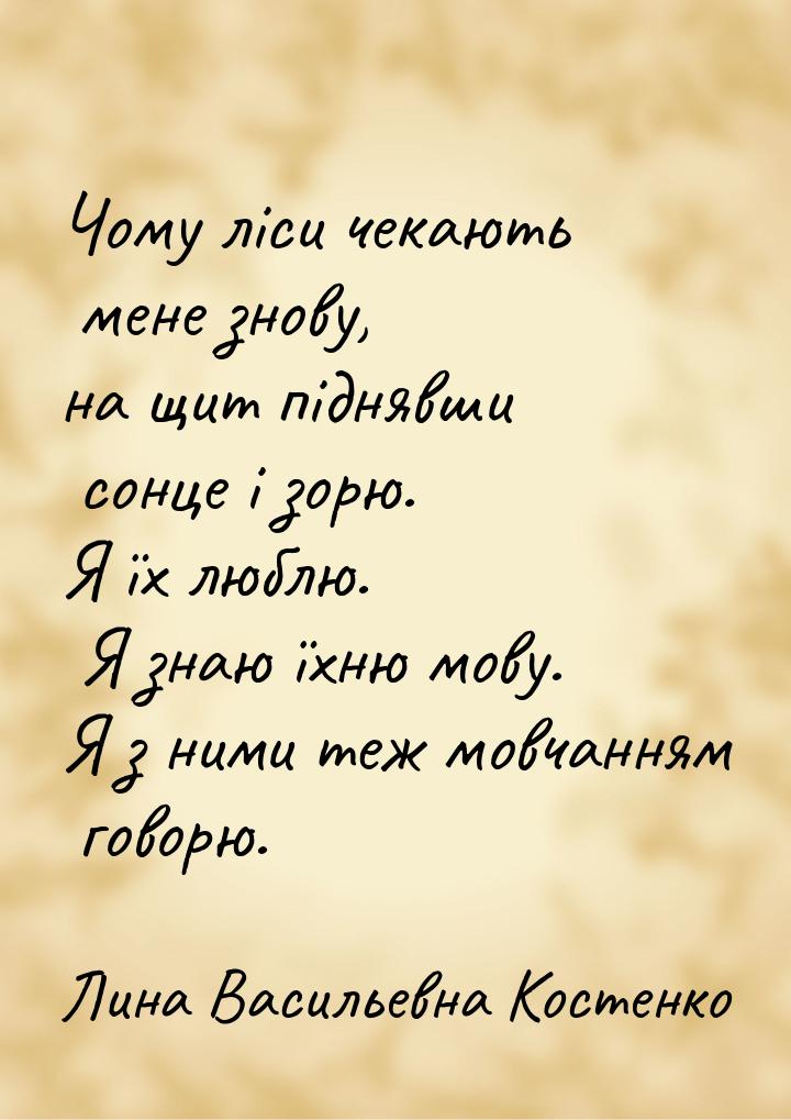 Чому ліси чекають мене знову, на щит піднявши сонце і зорю. Я їх люблю. Я знаю їхню мову. 