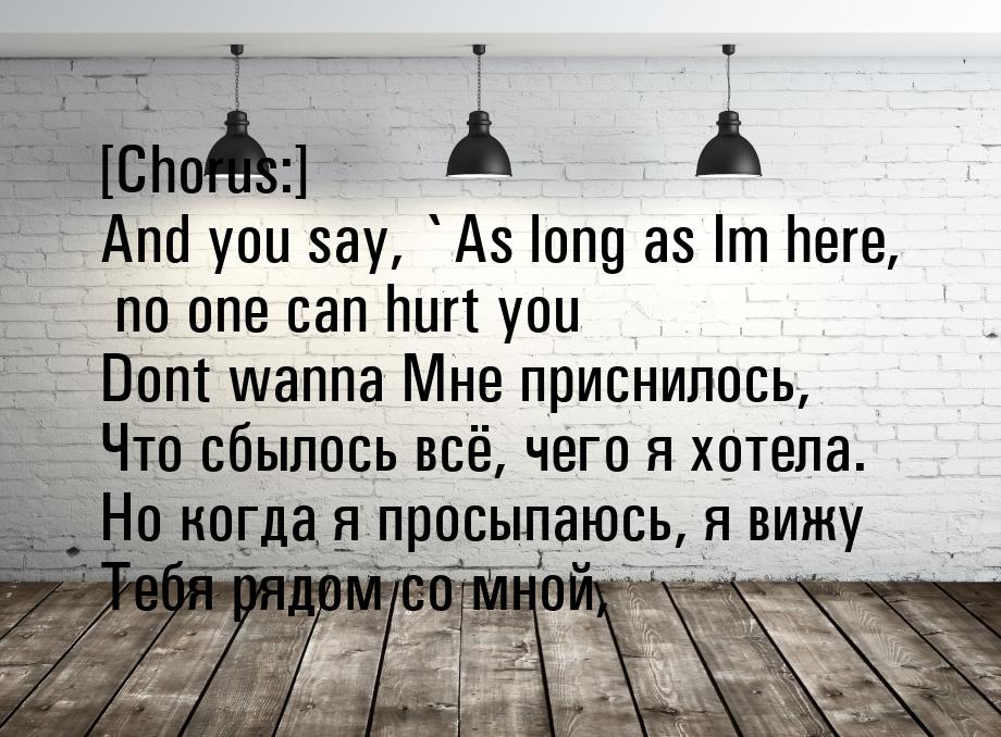 [Chorus:] And you say, `As long as Im here, no one can hurt you Dont wanna Мне приснилось,