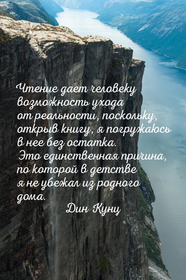Чтение дает человеку возможность ухода от реальности, поскольку, открыв книгу, я погружаюс