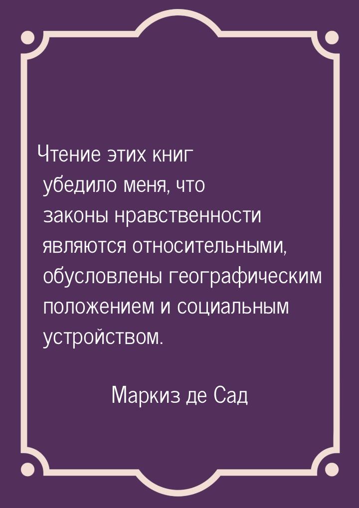 Чтение этих книг убедило меня, что законы нравственности являются относительными, обусловл