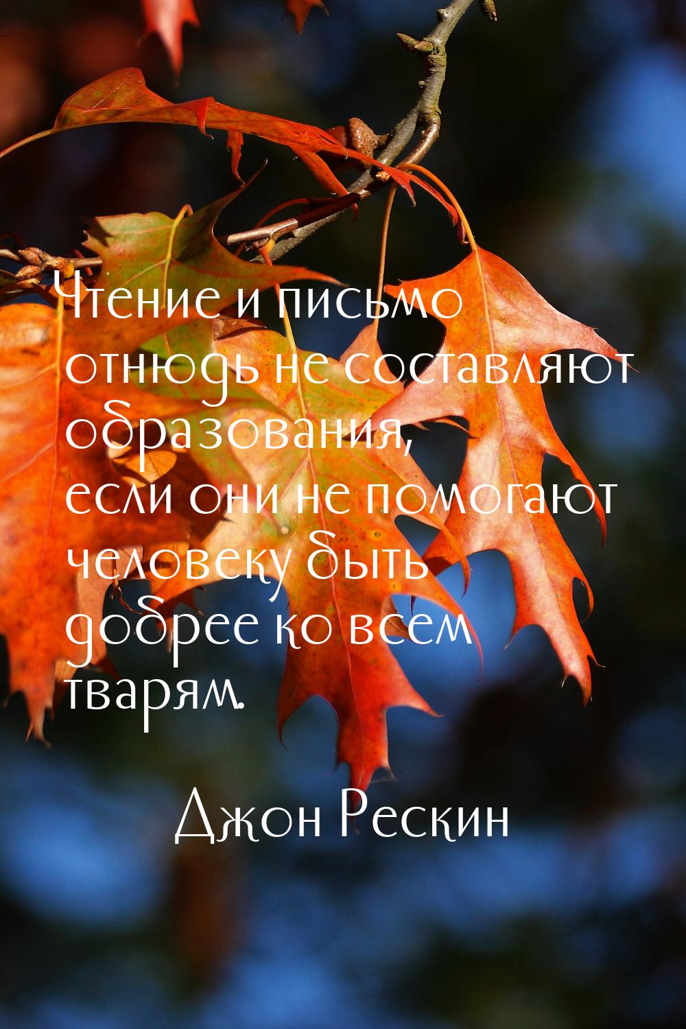 Чтение и письмо отнюдь не составляют образования, если они не помогают человеку быть добре