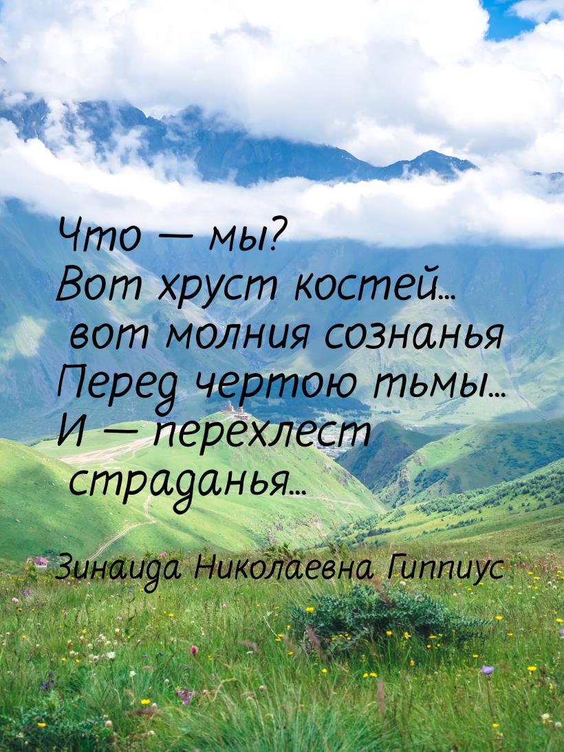 Что — мы? Вот хруст костей... вот молния сознанья Перед чертою тьмы... И — перехлест страд